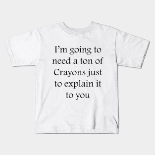 I’m going to need a ton of Crayons just to explain it to you Kids T-Shirt